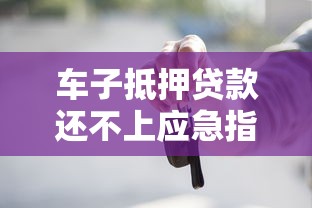 车子抵押贷款还不上应急指南：6种解决方法