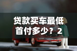 贷款买车最低首付多少？2023年最新省钱攻略