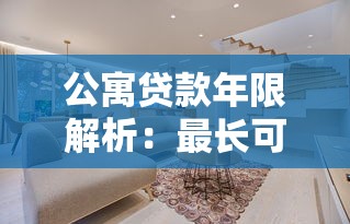 公寓贷款年限解析：最长可贷多少年？影响因素有哪些？