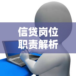 信贷岗位职责解析：贷款业务核心工作内容