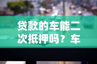 贷款的车能二次抵押吗？车辆抵押贷款全解析