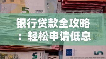 银行贷款全攻略：轻松申请低息贷款解决资金难题