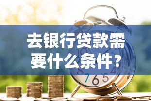 去银行贷款需要什么条件？这8个要求必须提前准备