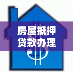 房屋抵押贷款办理全流程详解：从申请到放款一步到位