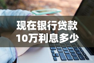 现在银行贷款10万利息多少一年？2023年最新利率解析