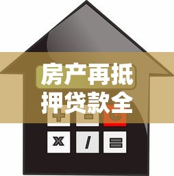 房产再抵押贷款全解析：流程、利率与注意事项