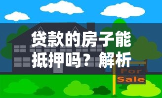 贷款的房子能抵押吗？解析二次抵押条件与流程