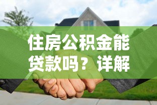 住房公积金能贷款吗？详解公积金贷款条件、流程及常见问题