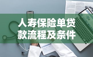 人寿保险单贷款流程及条件详解