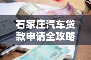 石家庄汽车贷款申请全攻略：流程、利率、避坑指南