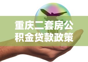 重庆二套房公积金贷款政策解读：条件、额度、流程全解析