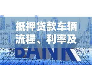 抵押贷款车辆流程、利率及注意事项全解析