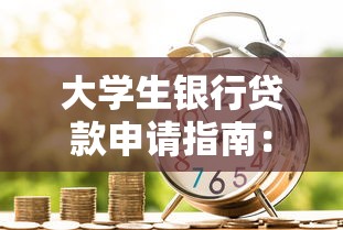 大学生银行贷款申请指南：低利率+免担保攻略