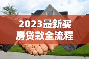 2023最新买房贷款全流程详解：从申请到放款避坑指南