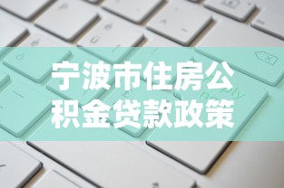 宁波市住房公积金贷款政策解读：申请条件、额度计算及流程指南